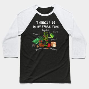 Things I Do In My Spare Time, Plant Lover Gift Baseball T-Shirt